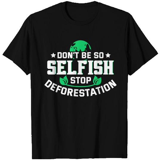 Don't Be So Selfish Stop Deforestation Earth Day T Shirts
