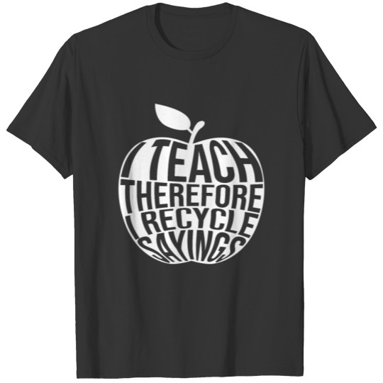 I Teach Therefore I Recycle Sayings - Teacher Day T Shirts