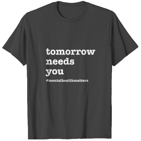Tomorrow Needs You - Mental Health Awarenessself c T Shirts