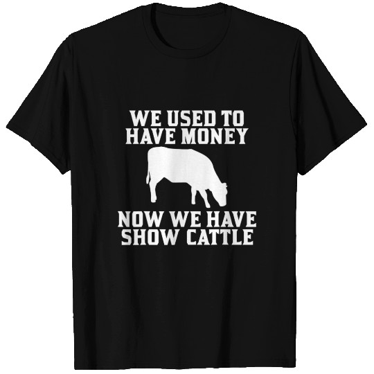 Used to have Money Now We have Show Cattle T Shirts