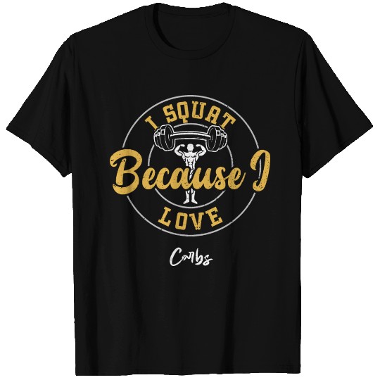 I Squat Because I Love Carbs - Gym T Shirts