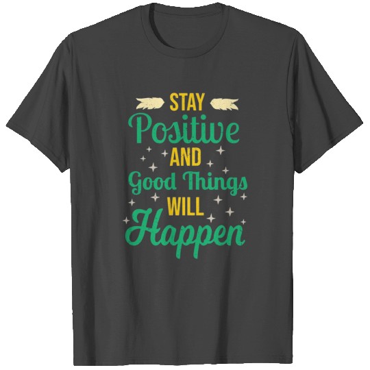 Stay Positive and Good Things Will Happen T Shirts