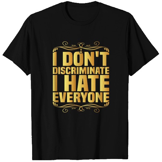 I Don't Discriminate I Hate Everyone 8 T Shirts