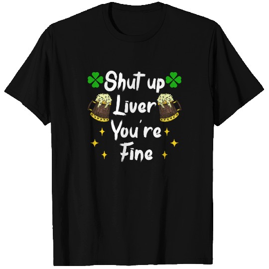 Liver shut up drink irish beer T Shirts