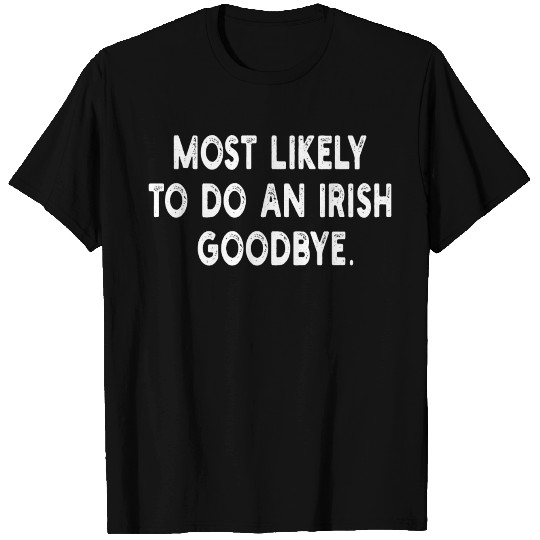 Most Likely To Do An Irish Goodbye T Shirts