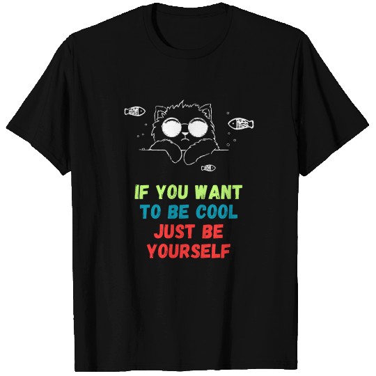 If You Want To Be Cool Just Be Yourself T Shirts