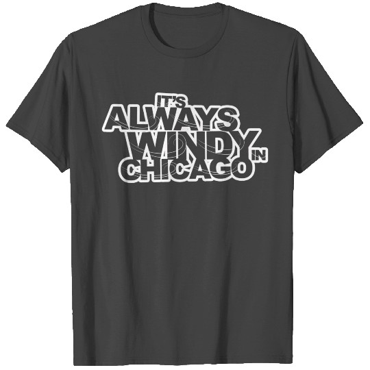 It s Always Windy in Chicago T Shirts
