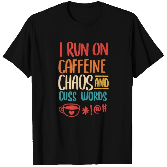 I Run On Caffeine Chaos And Cuss Words T Shirts