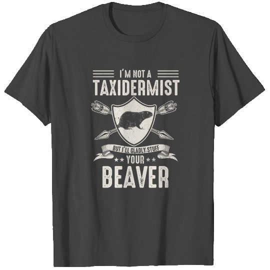 I'm Not A Taxidermist I Will Gladly Stuff Beavers T Shirts