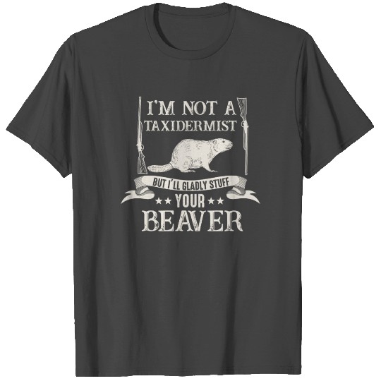 I'm Not A Taxidermist I Will Gladly Stuff Beavers T Shirts