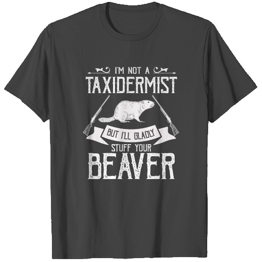 I'm Not A Taxidermist I Will Gladly Stuff Beavers T Shirts