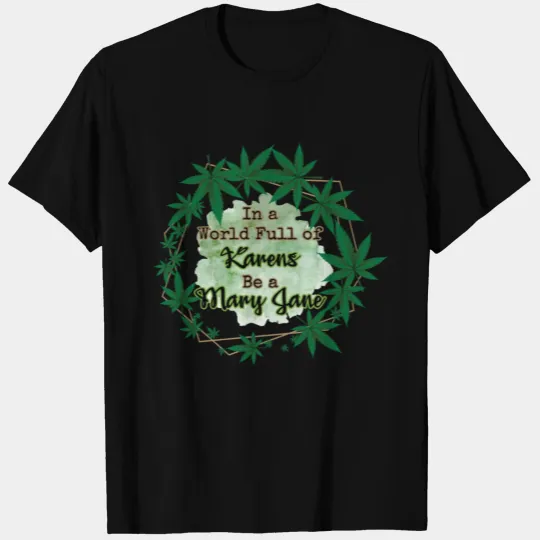 In A World Full of Karens Be A Mary Jane Cannabis T Shirts