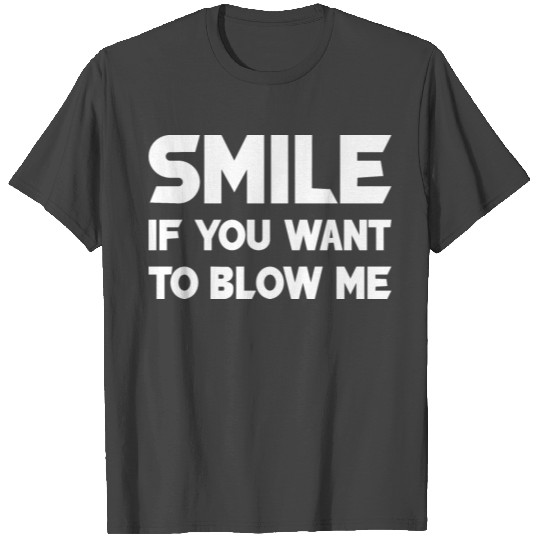 smile if you want to blow me T Shirts
