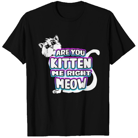Are You Kitten Me Right Meow T Shirts