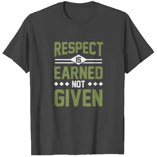 Respect is Earned Not Given T Shirts