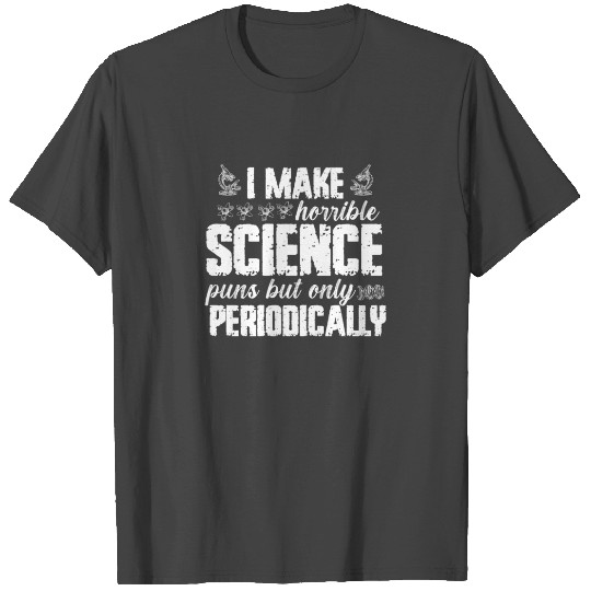 I Make Horrible Science Puns But Only Periodically T Shirts