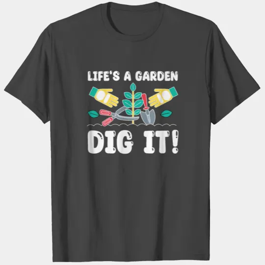 Great Gardener Quote - Life's A Garden Dig It T Shirts
