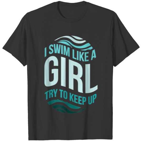 I Swim Like A Girl Try To Keep Up I Swimming I T Shirts