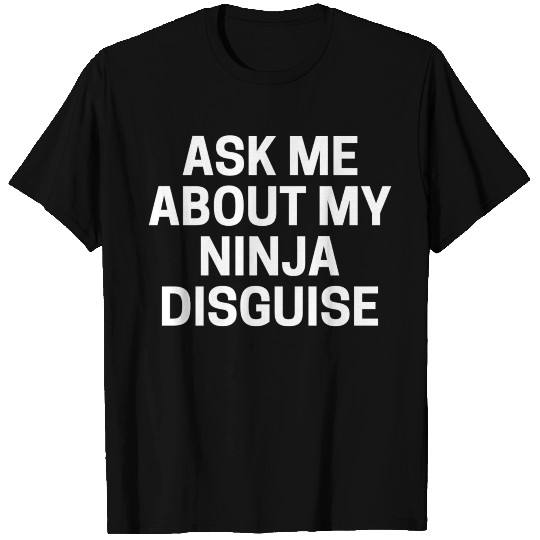 Ask Me About My Ninja Disguise T Shirts