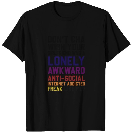 Don't Cha Wish Your Girlfriend Was A Lonely Awkwar T Shirts
