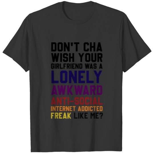 Don't Cha Wish Your Girlfriend Was A Lonely Awkwar T Shirts