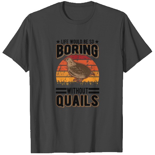 Life Would Be So Boring Without Quails Quail T Shirts