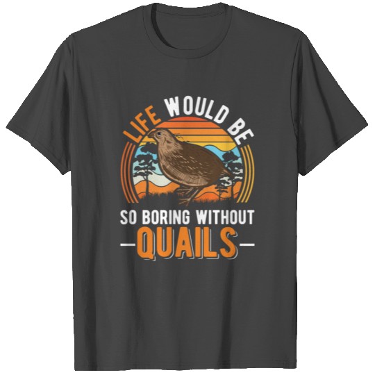 Life Would Be So Boring Without Quails Quail T Shirts
