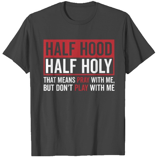 Half Hood Half Holy That Means Pray Don t Play T Shirts