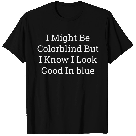 I might be colorblind but i know i look good T Shirts