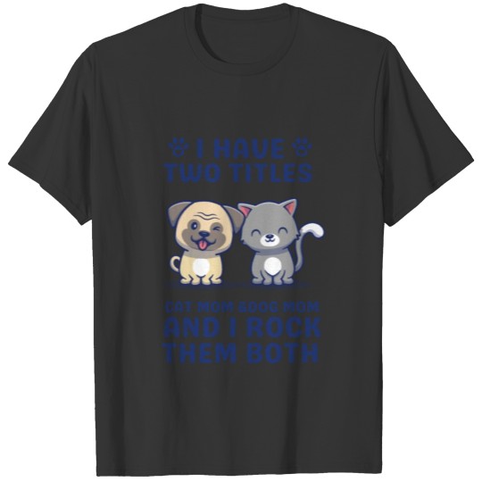 I Have Two Titles Cat Mom And Dog Mom and I Rock T Shirts