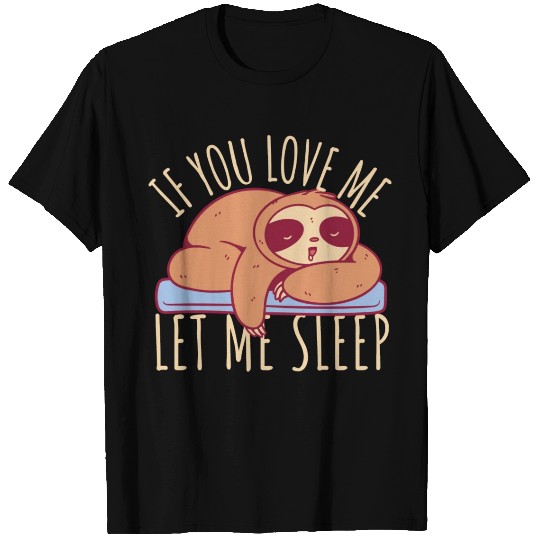If You Love Me Let Me Sleep Sloth T Shirts