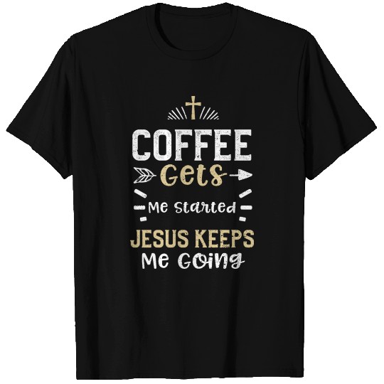 Coffee Gets Me Started Jesus Kee... T Shirts