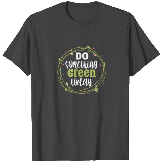 Do Something Green Today T Shirts