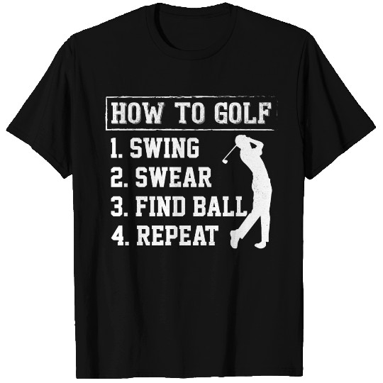 How To Golf 1. Swing 2. Swear 3. Find Ball 4. Repe T Shirts