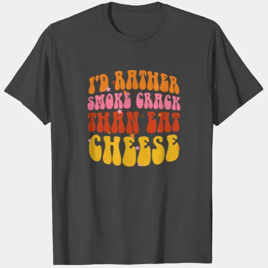 I'd Rather Smoke Crack Than Eat Cheese T Shirts