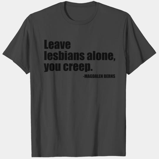 Leave Lesbians Alone, You Creep T Shirts