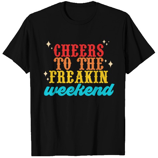Cheers To The Freakin-Weekend T Shirts