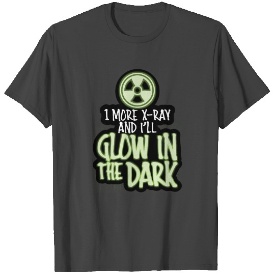 One More X-Ray and I'll Glow in the Dark T Shirts