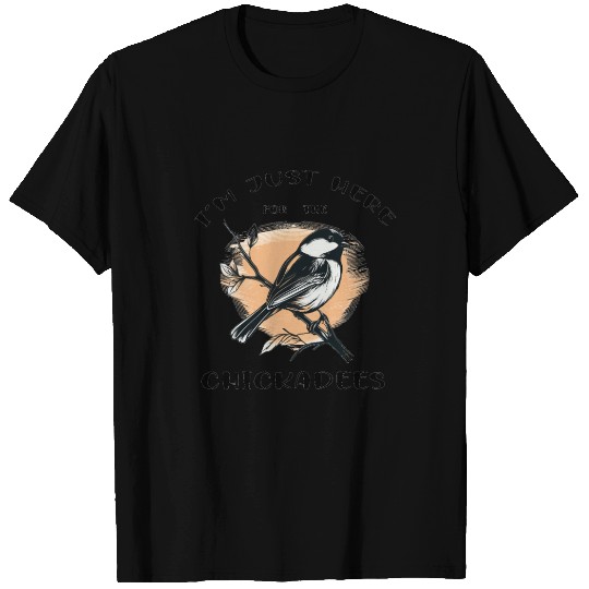 I'm just here for the Chickadees - Birdwatching T Shirts