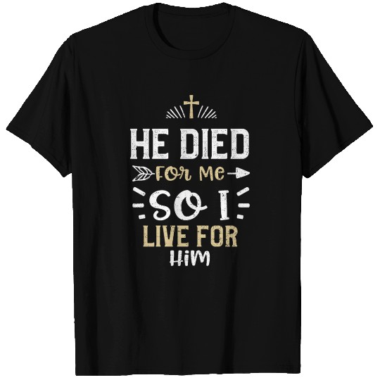 He Died For Me So I Live For Him T Shirts