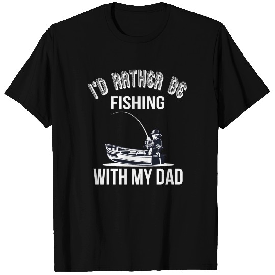 I'd rather be fishing with my dad T Shirts