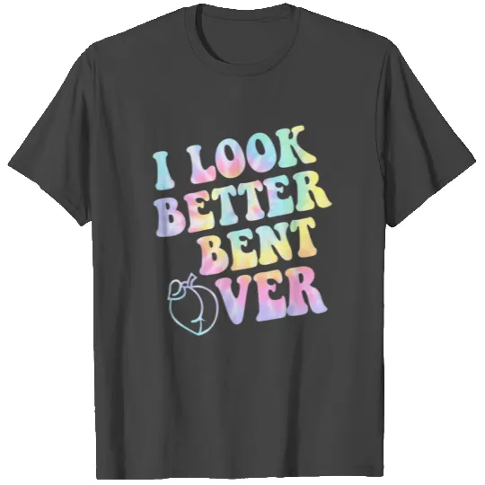 Groovy I Look Better Bent Over ON BACK T Shirts