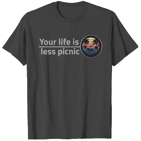 your life is less picnic T Shirts