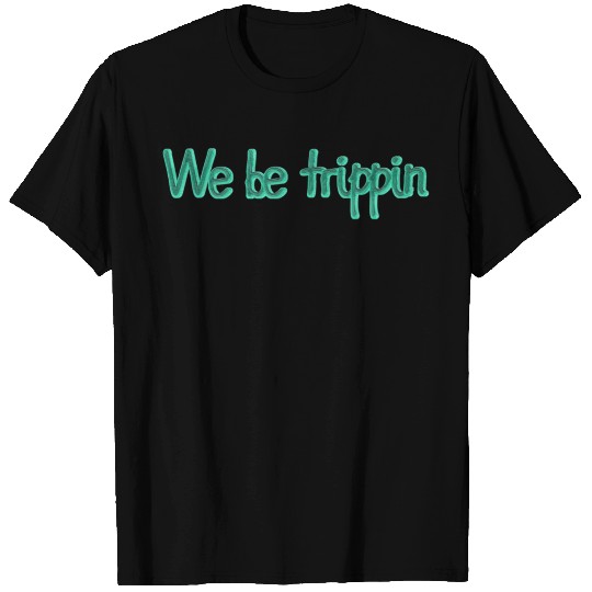 We be Trippin T Shirts