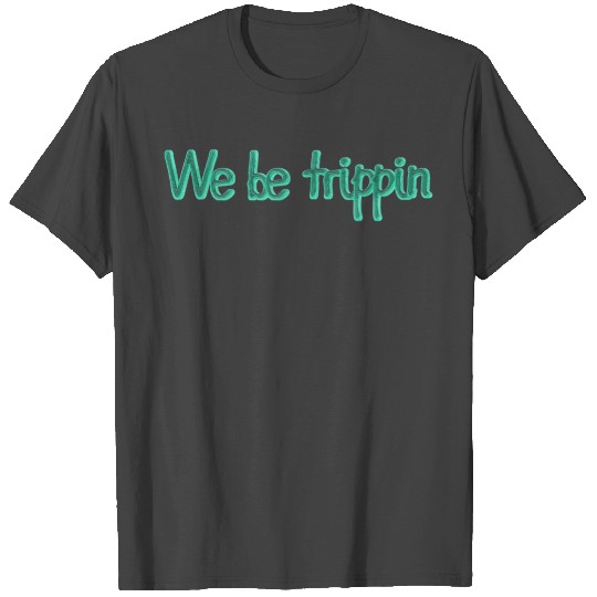 We be Trippin T Shirts