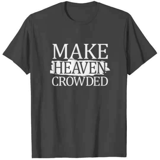 Make Heaven Crowded Christian Quote Heaven Crowded T Shirts