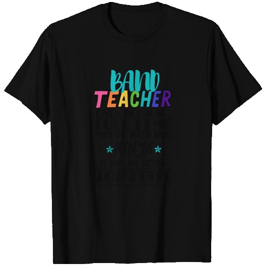 Band Teacher Only Because Full Time Multi Tasking T Shirts