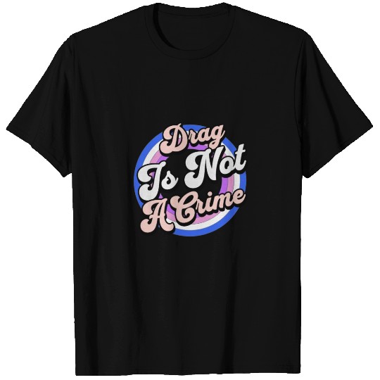 Drag Is Not A Crime Pro Drag Queen T Shirts