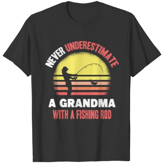 Never Underestimate A Grandma With A Fishing Rod T Shirts