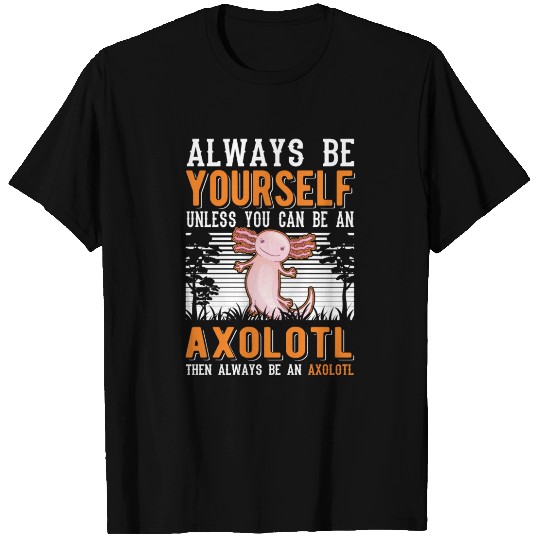 Always Be Yourself Unless You Can An Axolotl T Shirts